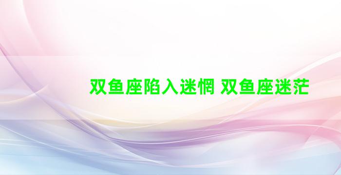 双鱼座陷入迷惘 双鱼座迷茫